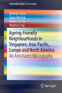 Ageing-Friendly Neighbourhoods in Singapore, Asia-Pacific, Europe and North America - An Annotated Bibliography