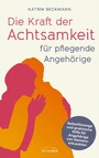 Die Kraft der Achtsamkeit für pflegende Angehörige - Selbstfürsorge und praktische Hilfe für Angehörige von Demenzkranken - Selbst gesund bleiben bei Betreuung und Pflege - Praktischer Rat einer erfahrenen Demenzcoachin