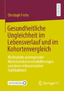 Gesundheitliche Ungleichheit im Lebensverlauf und im Kohortenvergleich - Multivariate autoregressive Wachstumskurvenmodellierungen und deren mikrosimulative Implikationen
