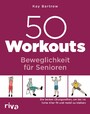 50 Workouts - Beweglichkeit für Senioren - Die besten Übungen, um bis ins hohe Alter fit und mobil zu bleiben