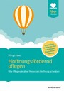 Hoffnungsfördernd pflegen - Wie Pflegende alten Menschen Hoffung schenken. Praxistipps und Infos für eine individuelle Maßnahmenplanung