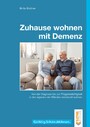 Zuhause wohnen mit Demenz - Von der Diagnose bis zur Pflegebedürftigkeit in den eigenen vier Wänden würdevoll wohnen