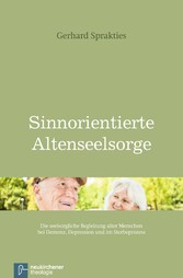 Sinnorientierte Altenseelsorge - Die seelsorgliche Begleitung alter Menschen bei Demenz, Depression und im Sterbeprozess
