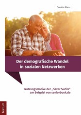 Der demografische Wandel in sozialen Netzwerken - Nutzungsmotive der 'Silver Surfer' am Beispiel von seniorbook.de