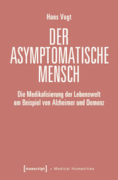 Der asymptomatische Mensch - Die Medikalisierung der Lebenswelt am Beispiel von Alzheimer und Demenz