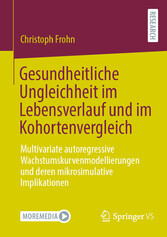 Gesundheitliche Ungleichheit im Lebensverlauf und im Kohortenvergleich - Multivariate autoregressive Wachstumskurvenmodellierungen und deren mikrosimulative Implikationen