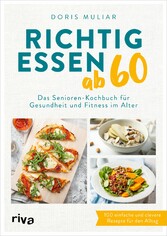 Richtig essen ab 60 - Das Senioren-Kochbuch für Gesundheit und Fitness im Alter. 100 einfache und clevere Rezepte für den Alltag. Für ein starkes Herz, einen gesunden Darm, höhere Knochendichte