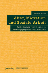 Alter, Migration und Soziale Arbeit - Zur Bedeutung von Ethnizität in Beratungsgesprächen der Altenhilfe