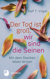 Der Tod ist groß, wir sind die Seinen - Mit dem Sterben leben lernen